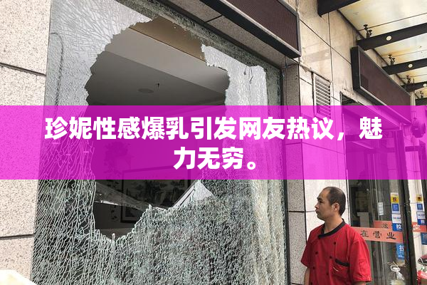 珍妮性感爆乳引发网友热议，魅力无穷。