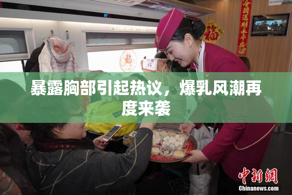 暴露胸部引起热议，爆乳风潮再度来袭
