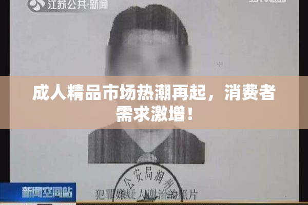成人精品市场热潮再起，消费者需求激增！