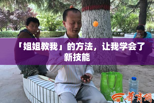 「姐姐教我」的方法，让我学会了新技能