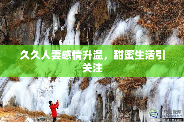 久久人妻感情升温，甜蜜生活引关注