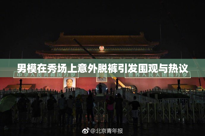 男模在秀场上意外脱裤引发围观与热议