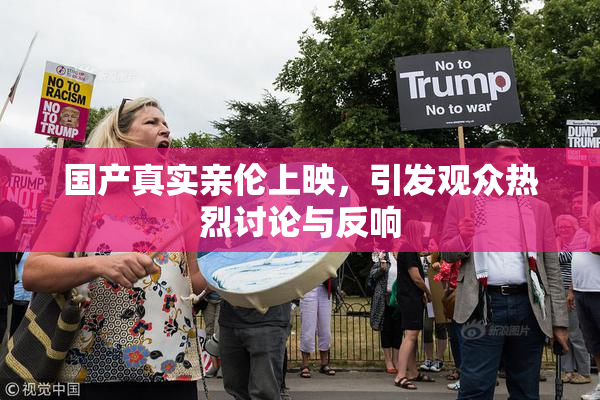 国产真实亲伦上映，引发观众热烈讨论与反响