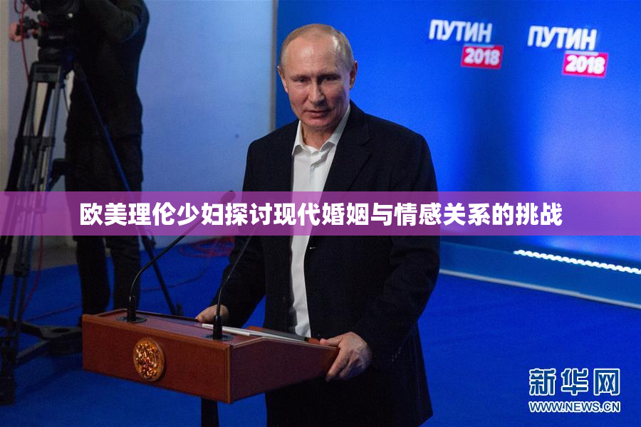 欧美理伦少妇探讨现代婚姻与情感关系的挑战
