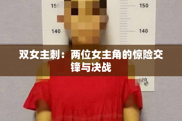 双女主刺：两位女主角的惊险交锋与决战