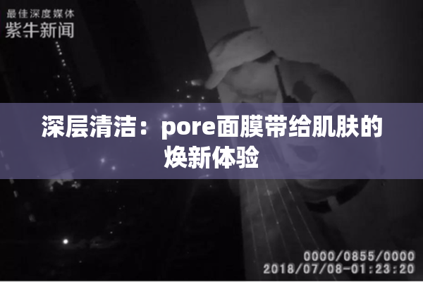 深层清洁：pore面膜带给肌肤的焕新体验