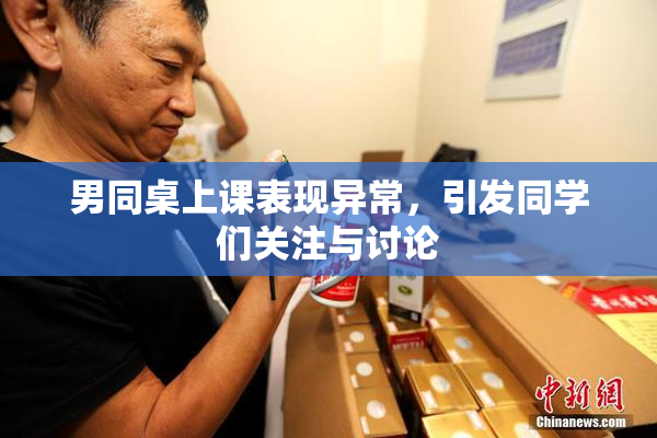 男同桌上课表现异常，引发同学们关注与讨论
