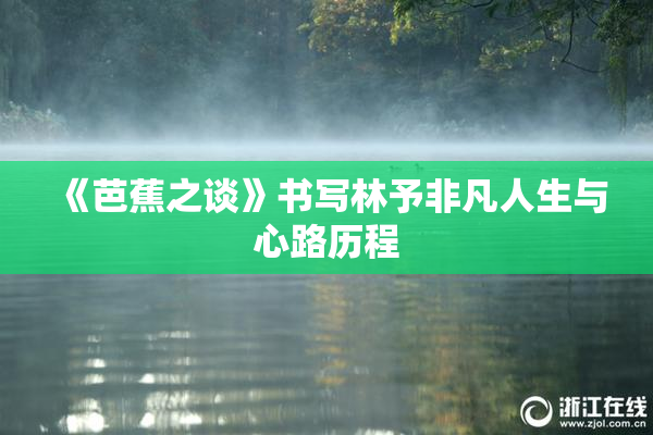 《芭蕉之谈》书写林予非凡人生与心路历程