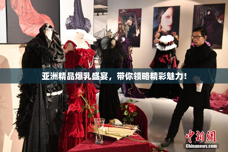 亚洲精品爆乳盛宴，带你领略精彩魅力！