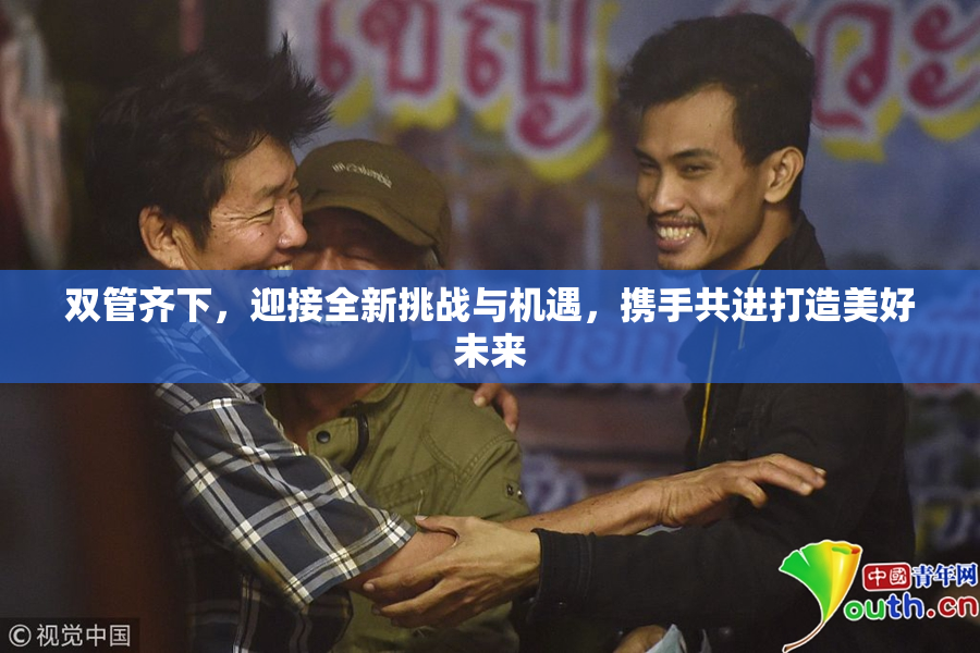 双管齐下，迎接全新挑战与机遇，携手共进打造美好未来