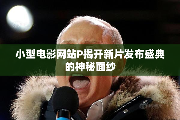 小型电影网站P揭开新片发布盛典的神秘面纱