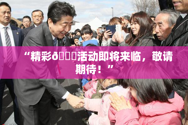 “精彩🈚活动即将来临，敬请期待！”