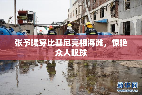 张予曦穿比基尼亮相海滩，惊艳众人眼球