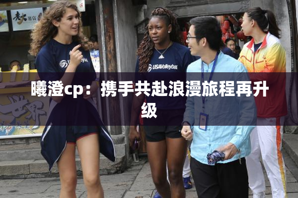 曦澄cp：携手共赴浪漫旅程再升级