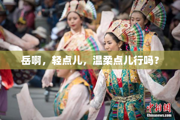 岳啊，轻点儿，温柔点儿行吗？