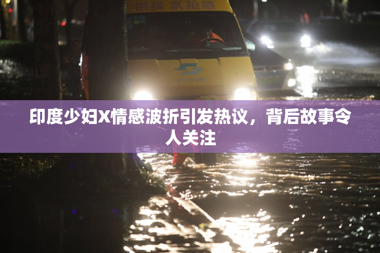 印度少妇X情感波折引发热议，背后故事令人关注