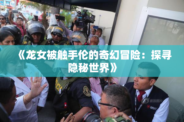 《龙女被触手伦的奇幻冒险：探寻隐秘世界》