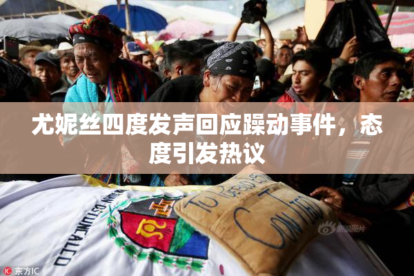 尤妮丝四度发声回应躁动事件，态度引发热议