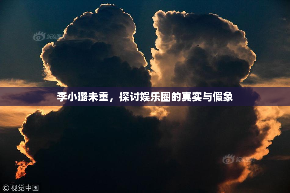 李小璐未重，探讨娱乐圈的真实与假象