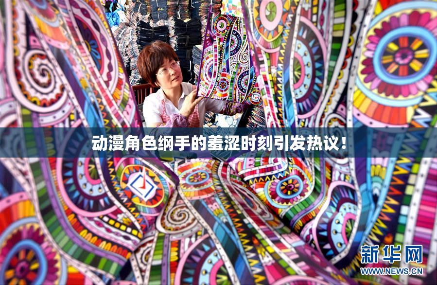 动漫角色纲手的羞涩时刻引发热议！