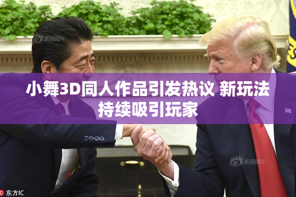 小舞3D同人作品引发热议 新玩法持续吸引玩家