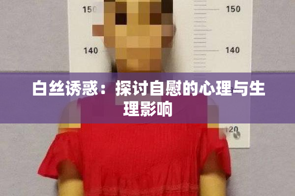 白丝诱惑：探讨自慰的心理与生理影响