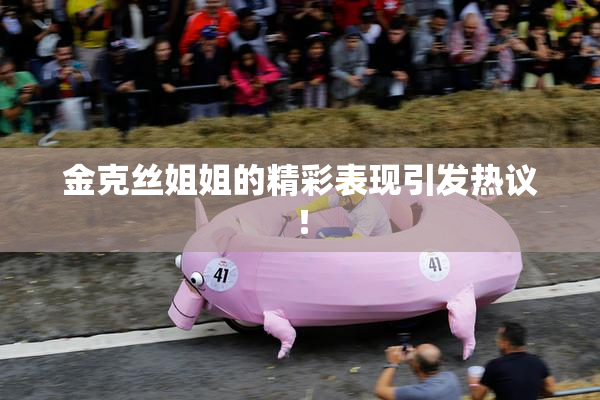 金克丝姐姐的精彩表现引发热议！