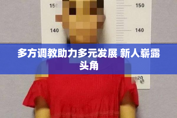 多方调教助力多元发展 新人崭露头角