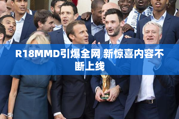 R18MMD引爆全网 新惊喜内容不断上线