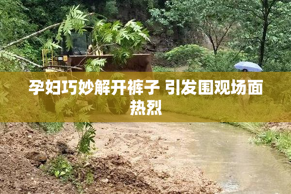 孕妇巧妙解开裤子 引发围观场面热烈