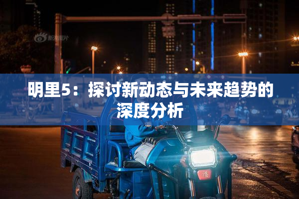 明里5：探讨新动态与未来趋势的深度分析