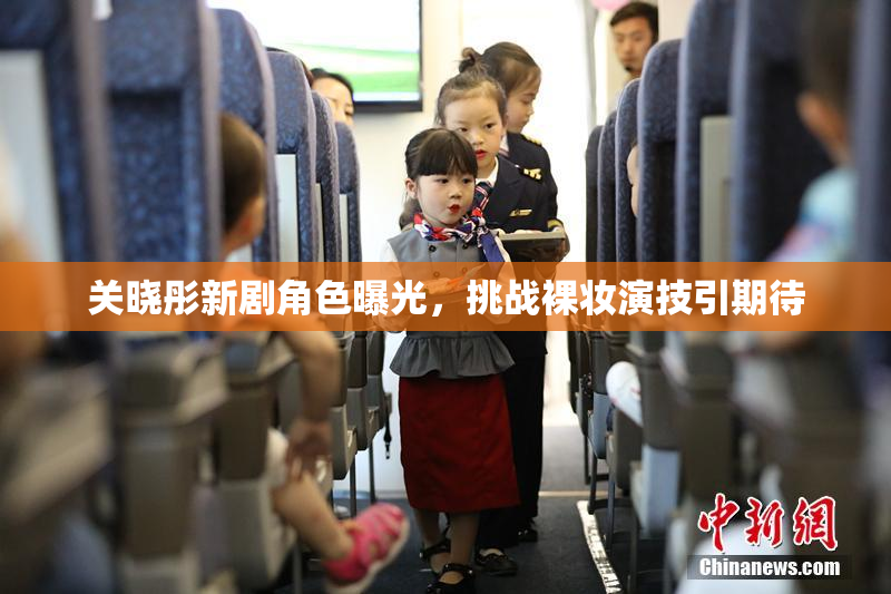 关晓彤新剧角色曝光，挑战裸妆演技引期待