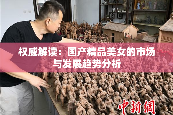 权威解读：国产精品美女的市场与发展趋势分析