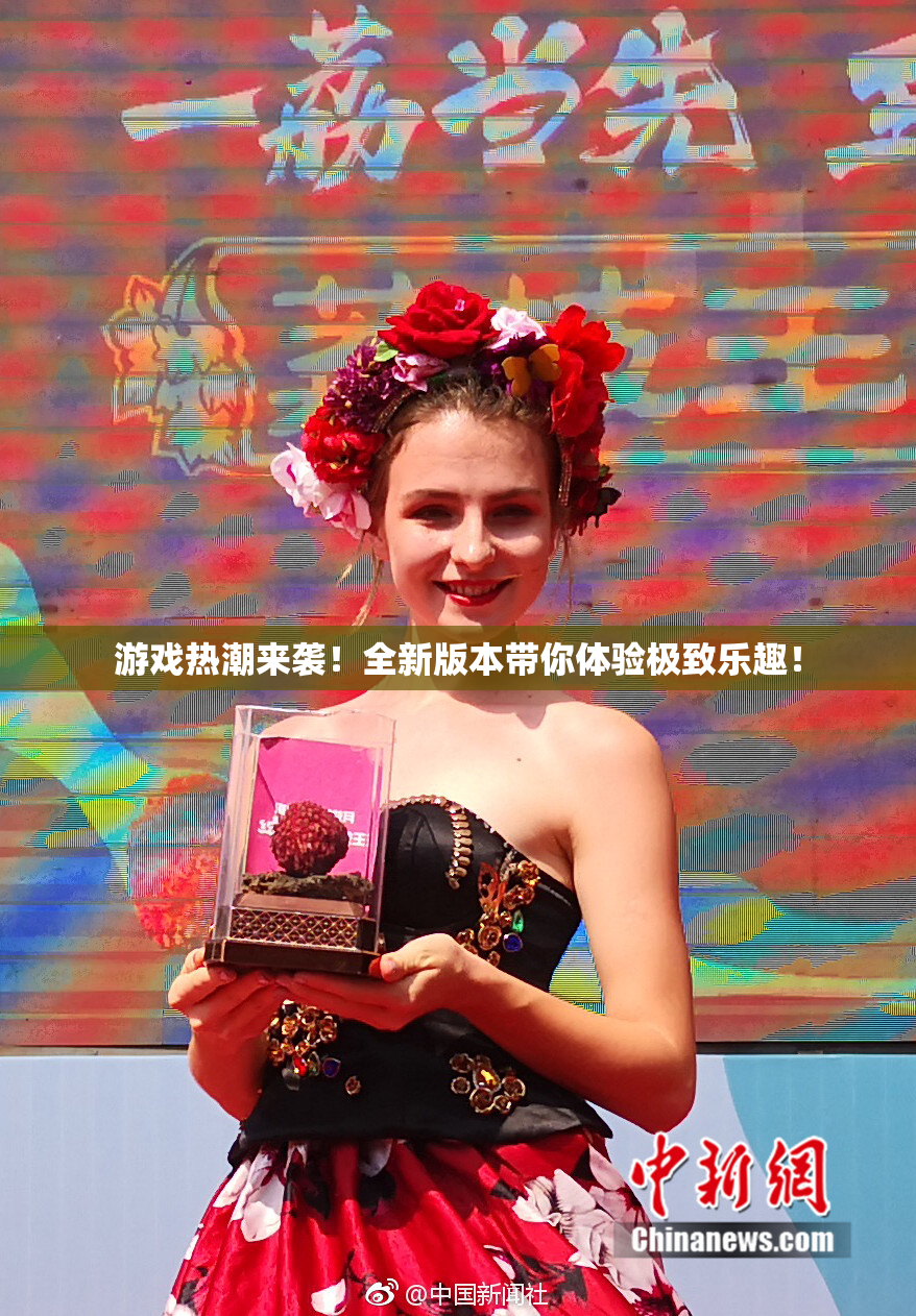游戏热潮来袭！全新版本带你体验极致乐趣！