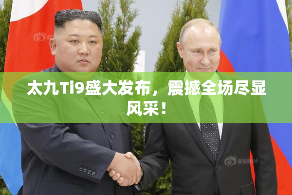 太九Ti9盛大发布，震撼全场尽显风采！