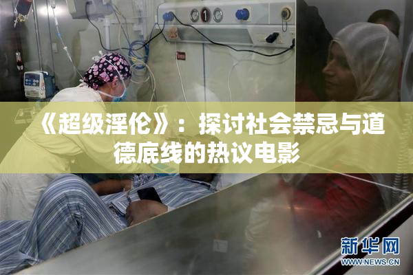 《超级淫伦》：探讨社会禁忌与道德底线的热议电影