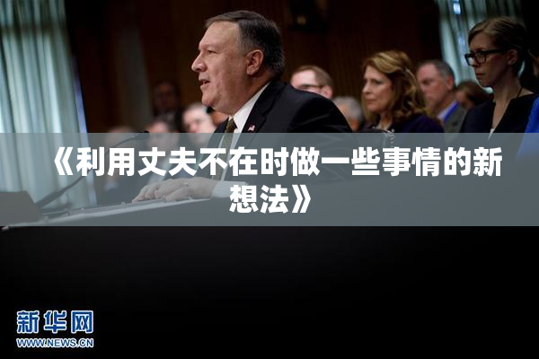 《利用丈夫不在时做一些事情的新想法》