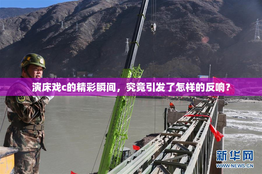 演床戏c的精彩瞬间，究竟引发了怎样的反响？