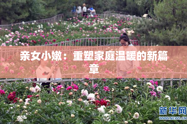 亲女小嫩：重塑家庭温暖的新篇章