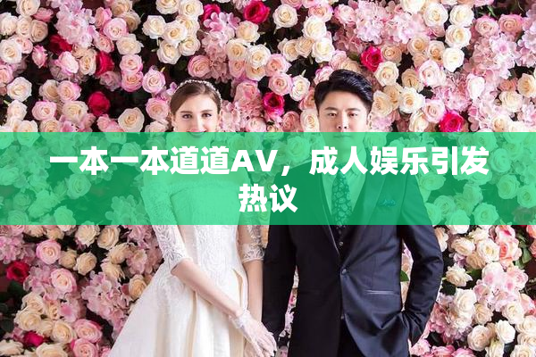 一本一本道道AV，成人娱乐引发热议