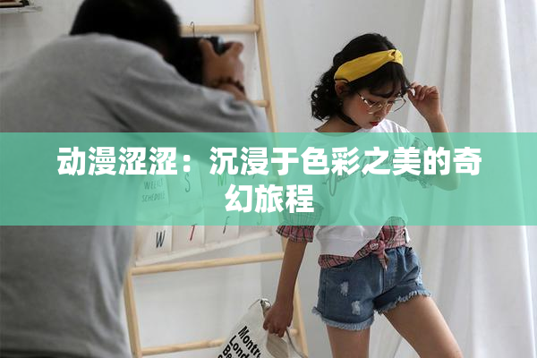 动漫涩涩：沉浸于色彩之美的奇幻旅程
