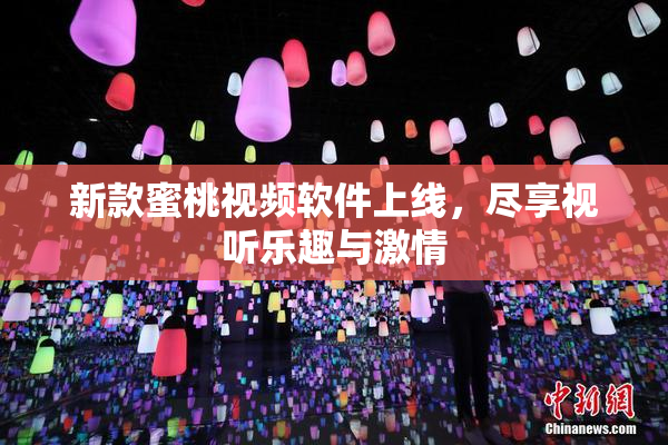 新款蜜桃视频软件上线，尽享视听乐趣与激情