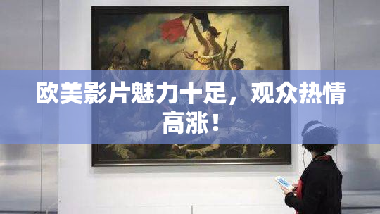 欧美影片魅力十足，观众热情高涨！