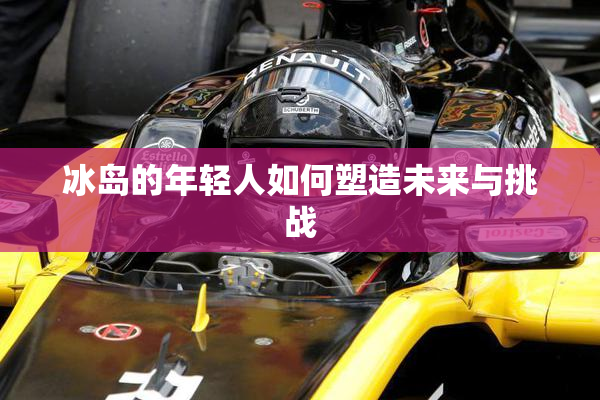 冰岛的年轻人如何塑造未来与挑战