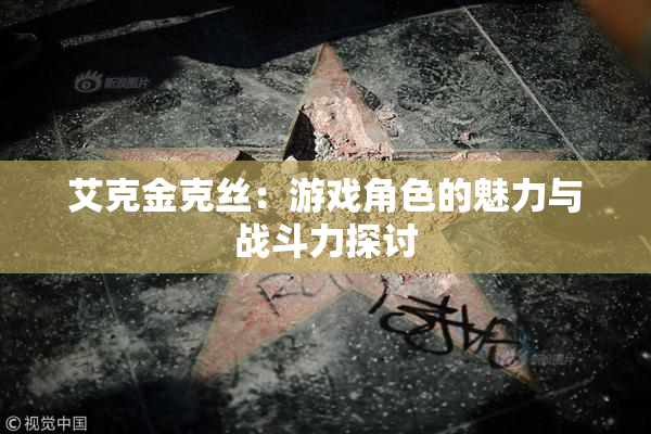 艾克金克丝：游戏角色的魅力与战斗力探讨