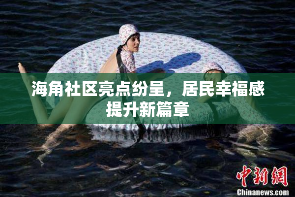 海角社区亮点纷呈，居民幸福感提升新篇章