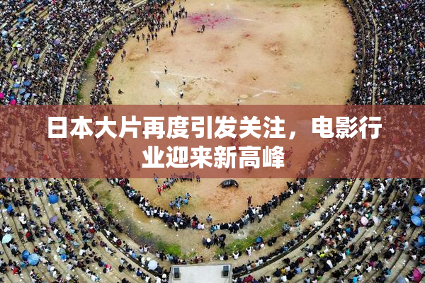 日本大片再度引发关注，电影行业迎来新高峰