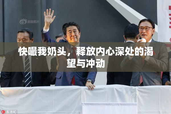快嘬我奶头，释放内心深处的渴望与冲动