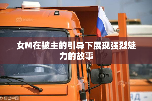 女M在被主的引导下展现强烈魅力的故事