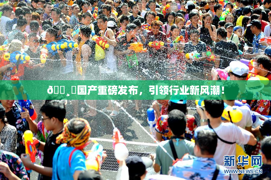 🌸‌国产重磅发布，引领行业新风潮！